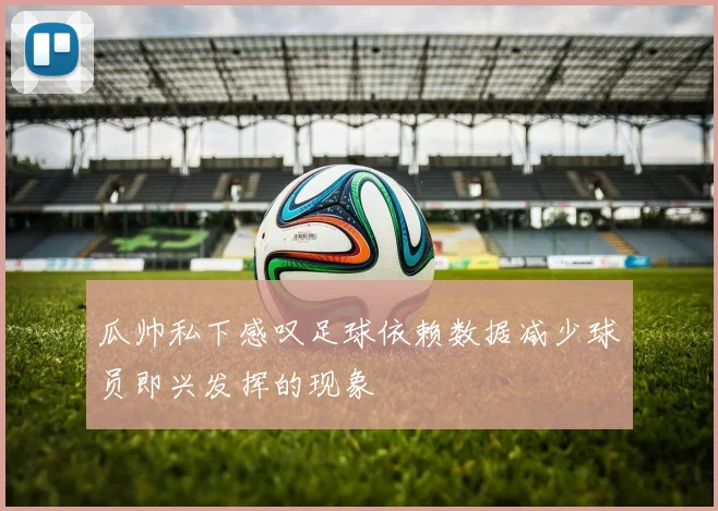 瓜帅私下感叹足球依赖数据减少球员即兴发挥的现象