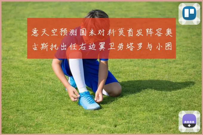 意天空预测国米对科莫首发阵容奥古斯托出任右边翼卫劳塔罗与小图搭档前锋