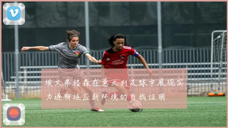 埃文弗格森在意大利足球中展现实力逐渐适应新环境的自我证明