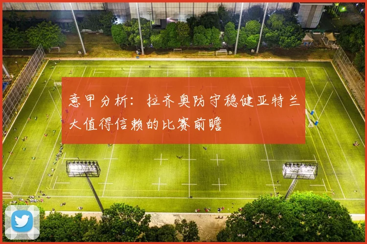 意甲分析：拉齐奥防守稳健亚特兰大值得信赖的比赛前瞻