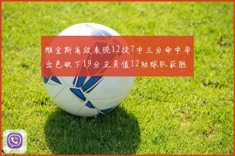 维金斯高效表现12投7中三分命中率出色砍下19分正负值12助球队获胜