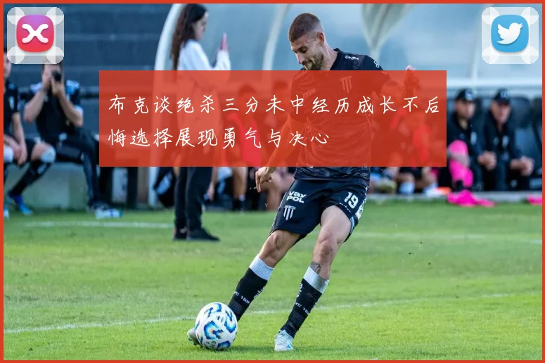 布克谈绝杀三分未中经历成长不后悔选择展现勇气与决心