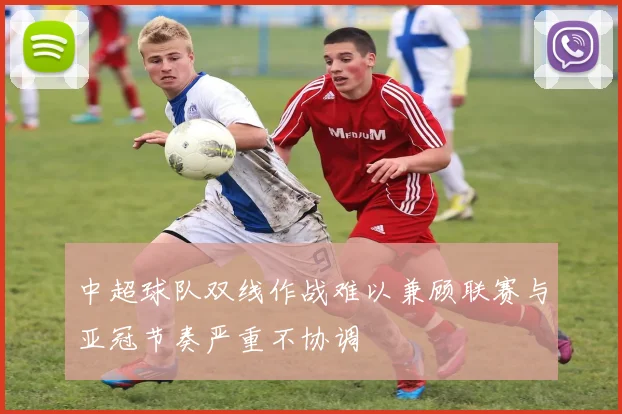 中超球队双线作战难以兼顾联赛与亚冠节奏严重不协调
