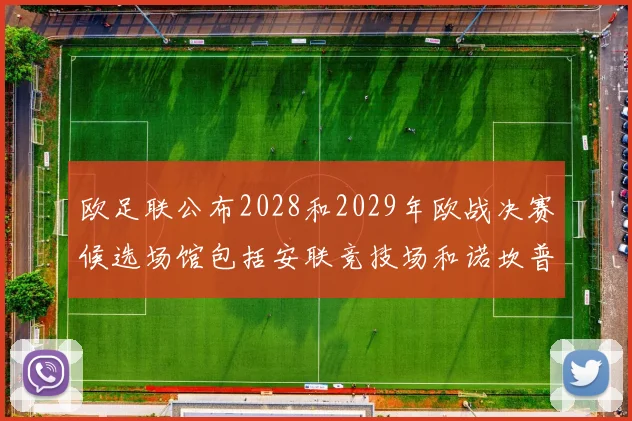 欧足联公布2028和2029年欧战决赛候选场馆包括安联竞技场和诺坎普