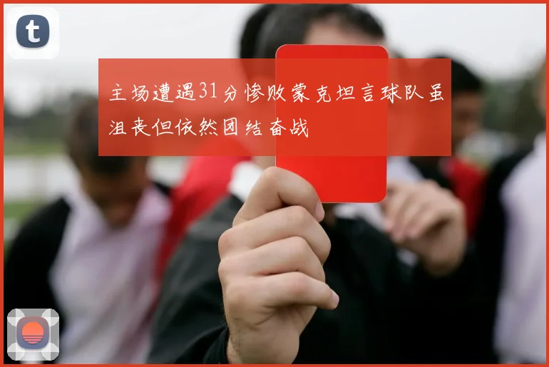 主场遭遇31分惨败蒙克坦言球队虽沮丧但依然团结奋战
