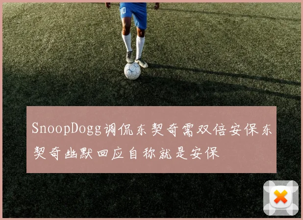 SnoopDogg调侃东契奇需双倍安保东契奇幽默回应自称就是安保