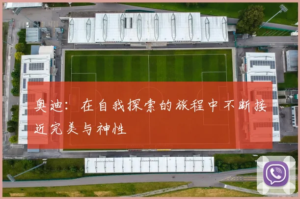 奥迪：在自我探索的旅程中不断接近完美与神性