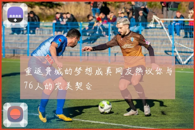 重返费城的梦想成真网友热议你与76人的完美契合