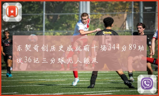 东契奇创历史成就前十场344分89助攻36记三分球无人能及